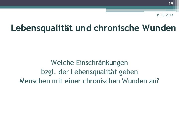 19 05. 12. 2014 Lebensqualität und chronische Wunden Welche Einschränkungen bzgl. der Lebensqualität geben