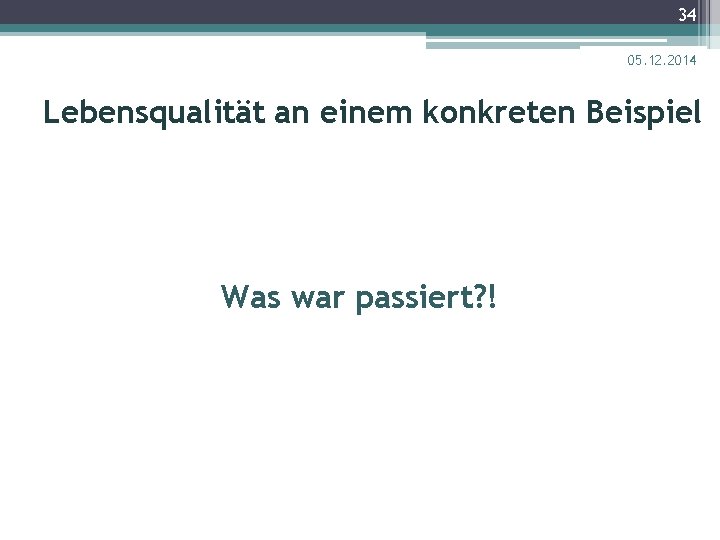 34 05. 12. 2014 Lebensqualität an einem konkreten Beispiel Was war passiert? ! 