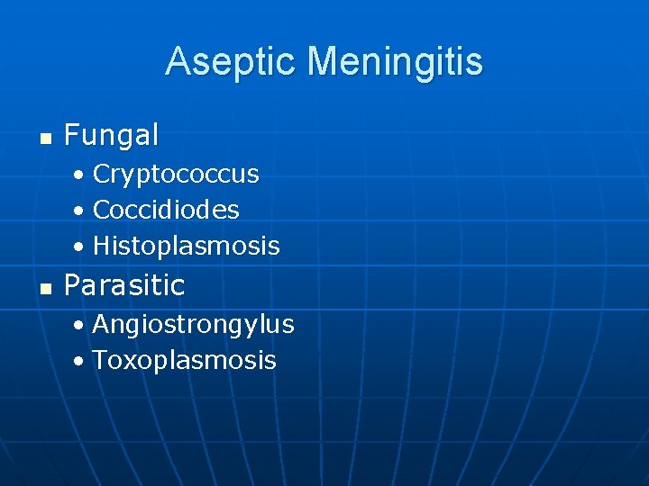 Aseptic Meningitis n Fungal • Cryptococcus • Coccidiodes • Histoplasmosis n Parasitic • Angiostrongylus