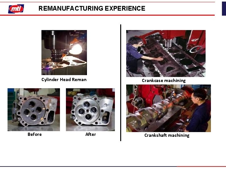 REMANUFACTURING EXPERIENCE Cylinder Head Reman Before After Crankcase machining Crankshaft machining 