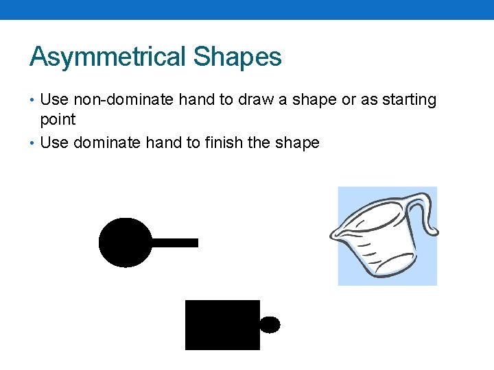 Asymmetrical Shapes • Use non-dominate hand to draw a shape or as starting point