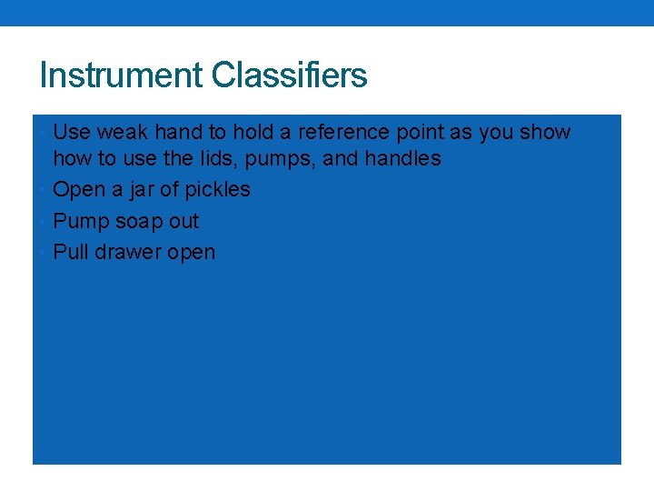 Instrument Classifiers • Use weak hand to hold a reference point as you show