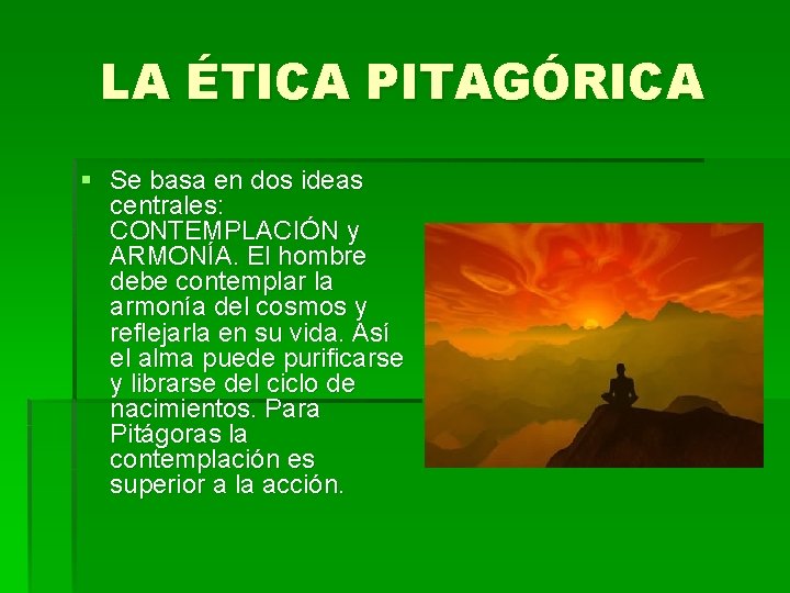 LA ÉTICA PITAGÓRICA § Se basa en dos ideas centrales: CONTEMPLACIÓN y ARMONÍA. El