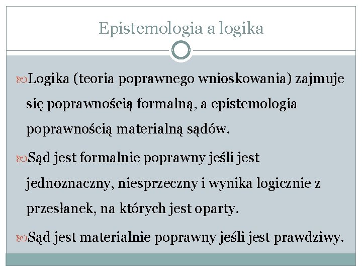 Epistemologia a logika Logika (teoria poprawnego wnioskowania) zajmuje się poprawnością formalną, a epistemologia poprawnością