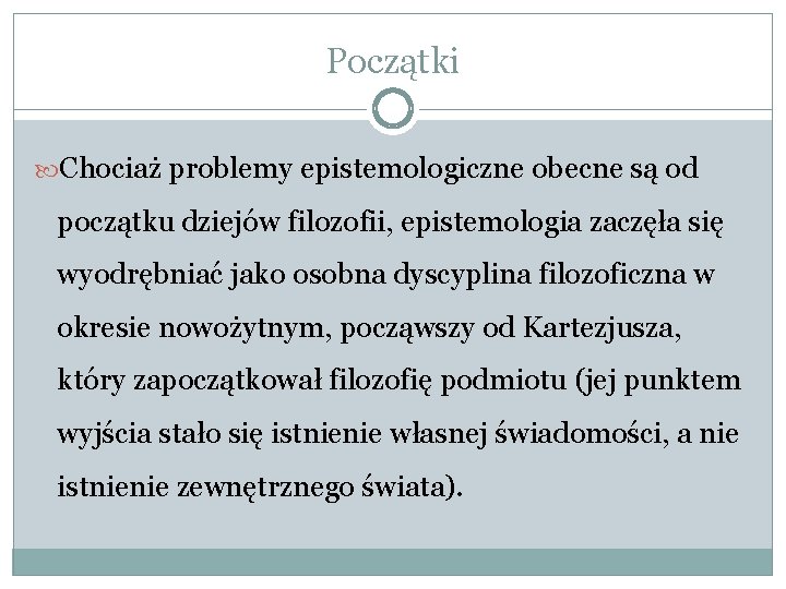 Początki Chociaż problemy epistemologiczne obecne są od początku dziejów filozofii, epistemologia zaczęła się wyodrębniać