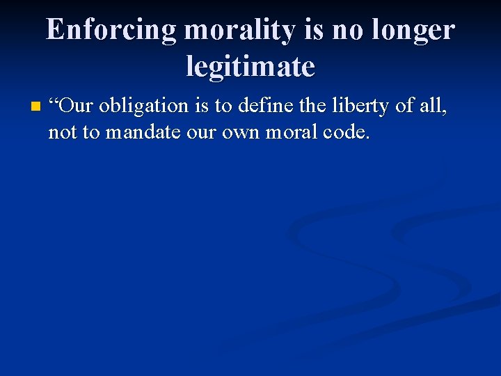 Enforcing morality is no longer legitimate n “Our obligation is to define the liberty
