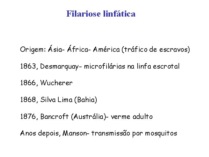 Filariose linfática Origem: Ásia- África- América (tráfico de escravos) 1863, Desmarquay- microfilárias na linfa