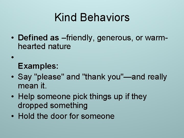 Kind Behaviors • Defined as –friendly, generous, or warmhearted nature • Examples: • Say
