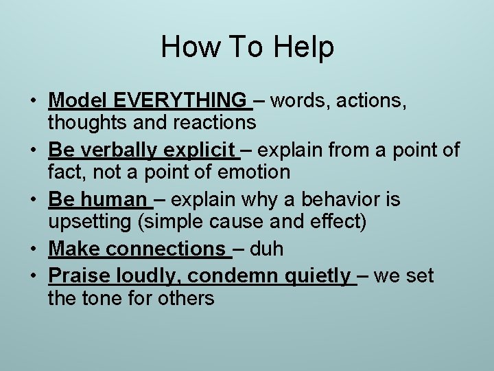 How To Help • Model EVERYTHING – words, actions, thoughts and reactions • Be