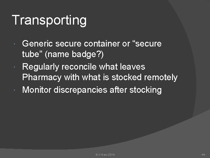 Transporting Generic secure container or “secure tube” (name badge? ) Regularly reconcile what leaves