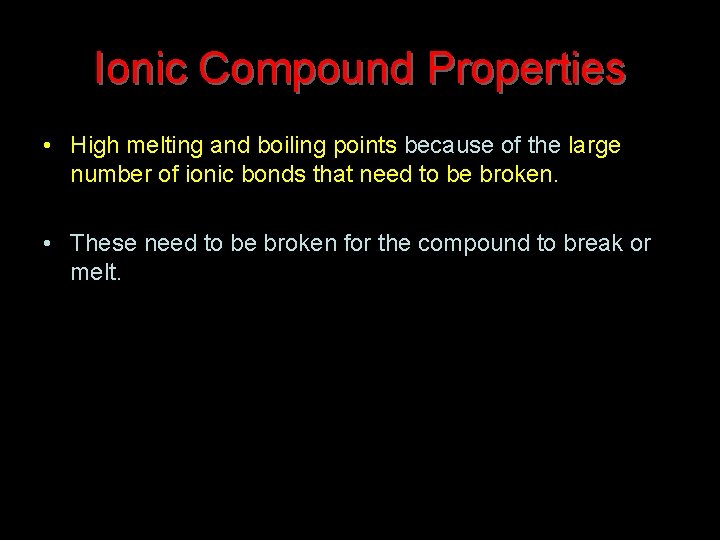 Ionic Compound Properties • High melting and boiling points because of the large number