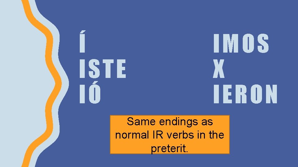 Í ISTE IÓ IMOS X IERON Same endings as normal IR verbs in the