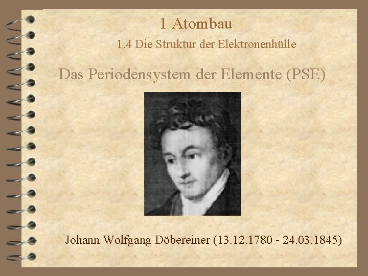 1 Atombau 1. 4 Die Struktur der Elektronenhülle Das Periodensystem der Elemente (PSE) Johann