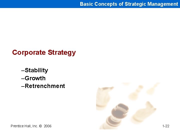 Basic Concepts of Strategic Management Corporate Strategy –Stability –Growth –Retrenchment Prentice Hall, Inc. © Basic Concepts of Strategic Management Corporate Strategy –Stability –Growth –Retrenchment Prentice Hall, Inc. ©