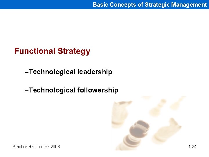 Basic Concepts of Strategic Management Functional Strategy –Technological leadership –Technological followership Prentice Hall, Inc.