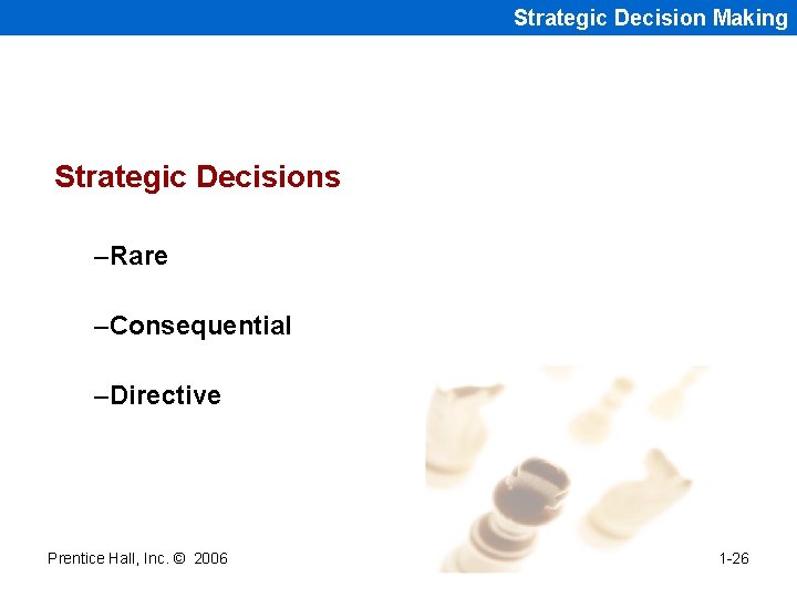 Strategic Decision Making Strategic Decisions –Rare –Consequential –Directive Prentice Hall, Inc. © 2006 1 Strategic Decision Making Strategic Decisions –Rare –Consequential –Directive Prentice Hall, Inc. © 2006 1
