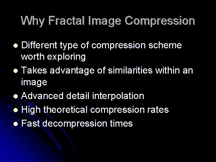 Why Fractal Image Compression Different type of compression scheme worth exploring l Takes advantage