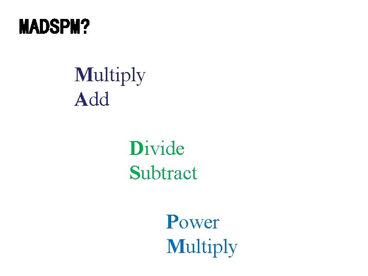 MADSPM? Multiply Add Divide Subtract Power Multiply 