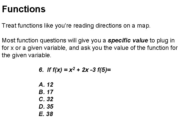 Functions Treat functions like you’re reading directions on a map. Most function questions will