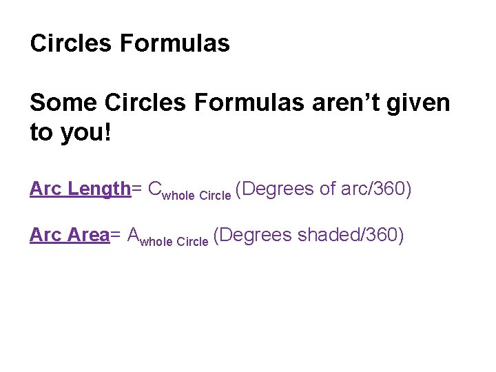 Circles Formulas Some Circles Formulas aren’t given to you! Arc Length= Cwhole Circle (Degrees