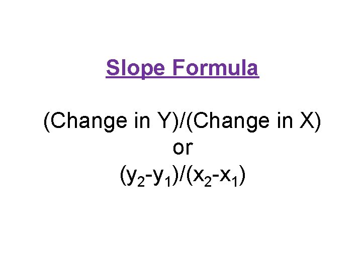 Slope Formula (Change in Y)/(Change in X) or (y 2 -y 1)/(x 2 -x