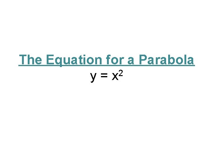 The Equation for a Parabola y = x 2 