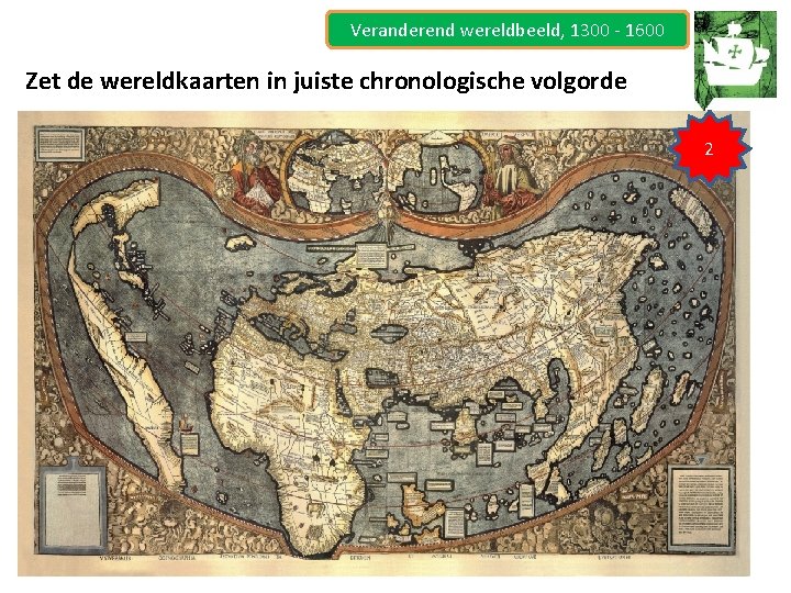 Veranderend wereldbeeld, 1300 - 1600 Zet de wereldkaarten in juiste chronologische volgorde 2 