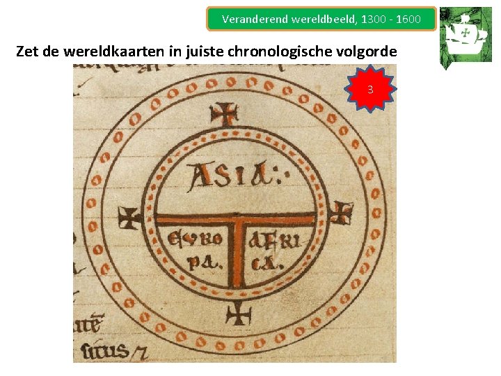 Veranderend wereldbeeld, 1300 - 1600 Zet de wereldkaarten in juiste chronologische volgorde 3 