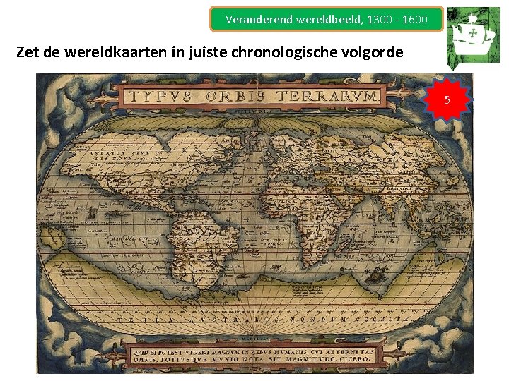 Veranderend wereldbeeld, 1300 - 1600 Zet de wereldkaarten in juiste chronologische volgorde 5 