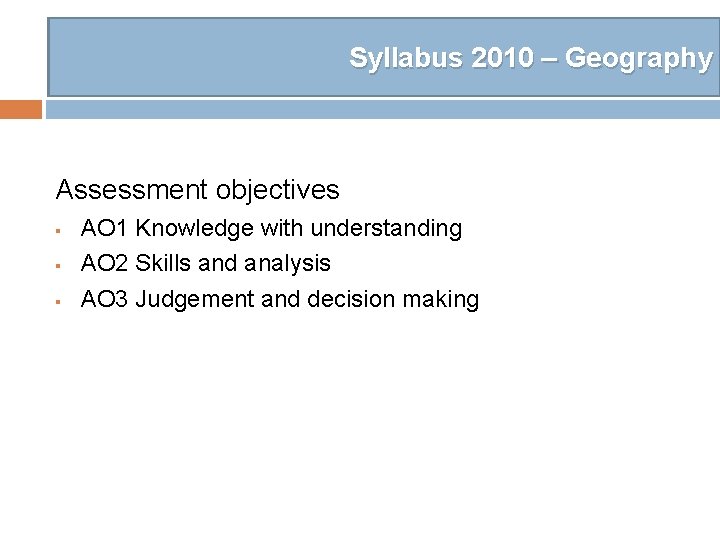 Syllabus 2010 – Geography Assessment objectives § § § AO 1 Knowledge with understanding