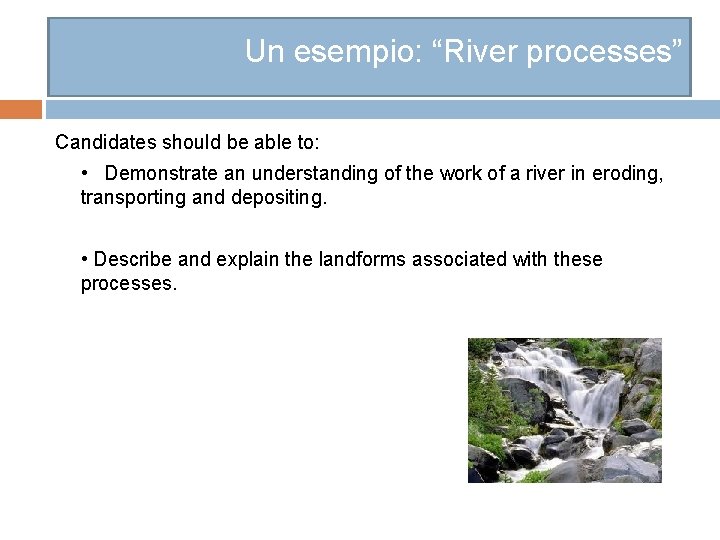 Un esempio: “River processes” Candidates should be able to: • Demonstrate an understanding of