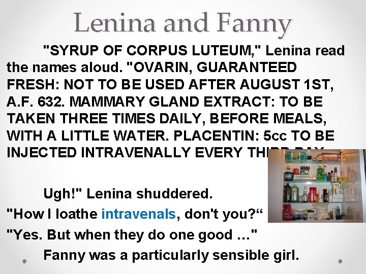 Lenina and Fanny "SYRUP OF CORPUS LUTEUM, " Lenina read the names aloud. "OVARIN,