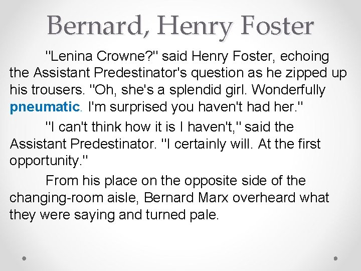 Bernard, Henry Foster "Lenina Crowne? " said Henry Foster, echoing the Assistant Predestinator's question
