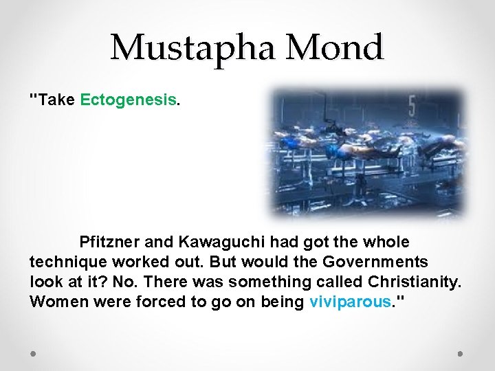 Mustapha Mond "Take Ectogenesis. Pfitzner and Kawaguchi had got the whole technique worked out.