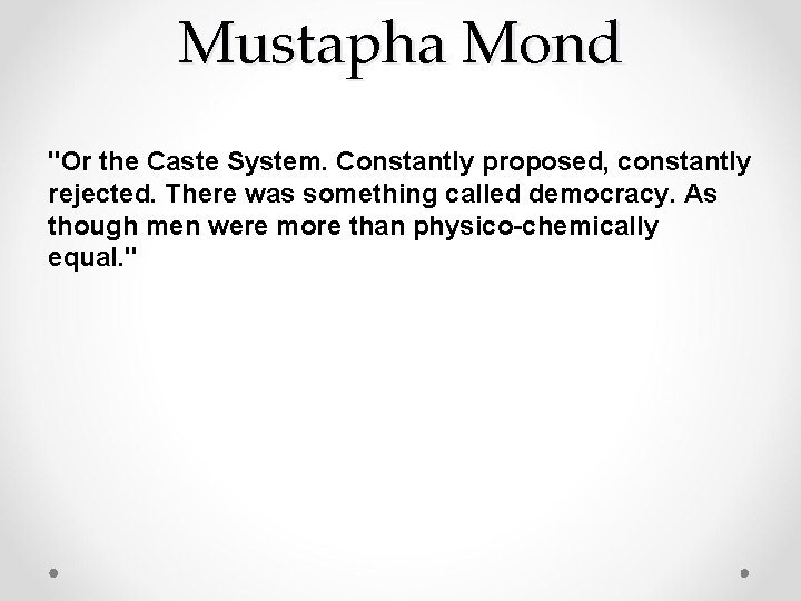 Mustapha Mond "Or the Caste System. Constantly proposed, constantly rejected. There was something called