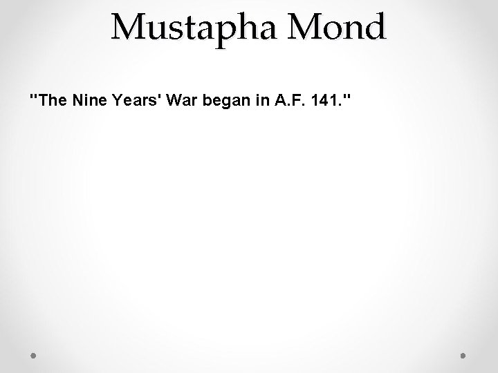 Mustapha Mond "The Nine Years' War began in A. F. 141. " 