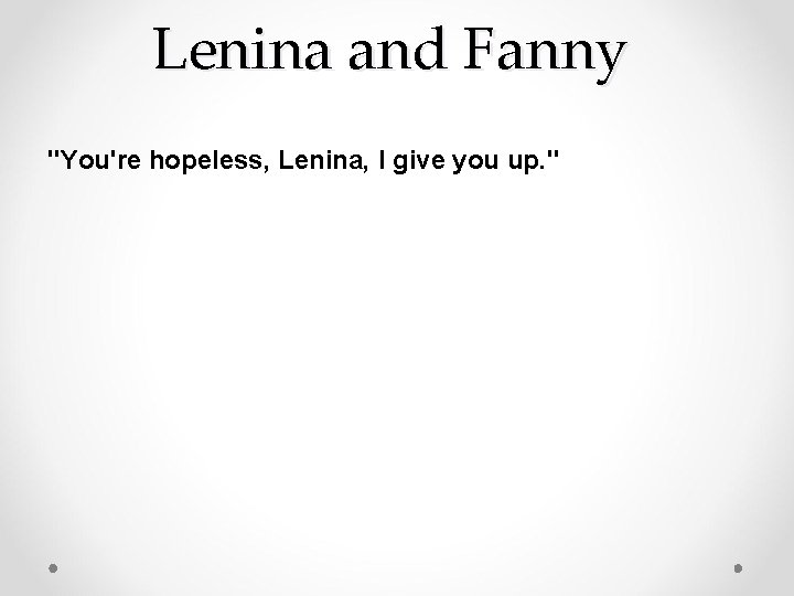 Lenina and Fanny "You're hopeless, Lenina, I give you up. " 