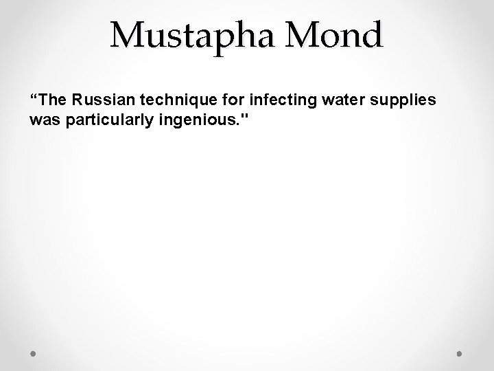 Mustapha Mond “The Russian technique for infecting water supplies was particularly ingenious. " 