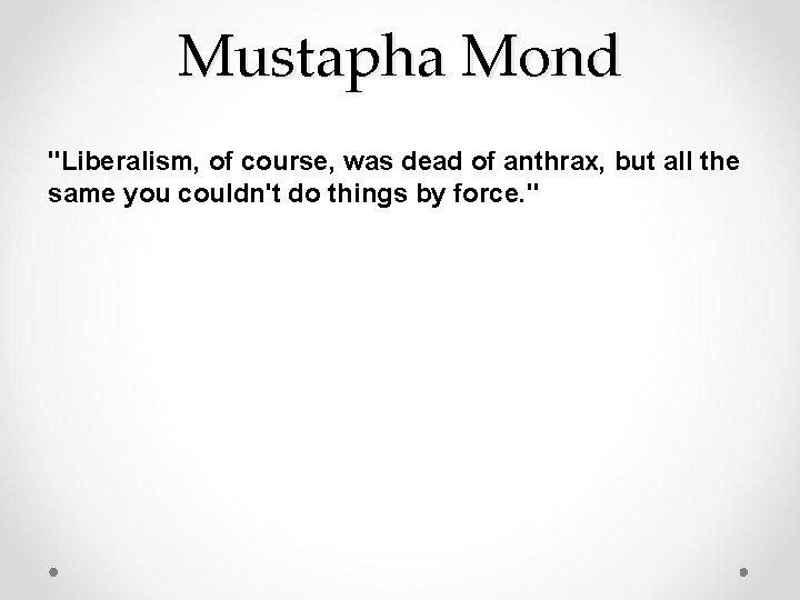 Mustapha Mond "Liberalism, of course, was dead of anthrax, but all the same you