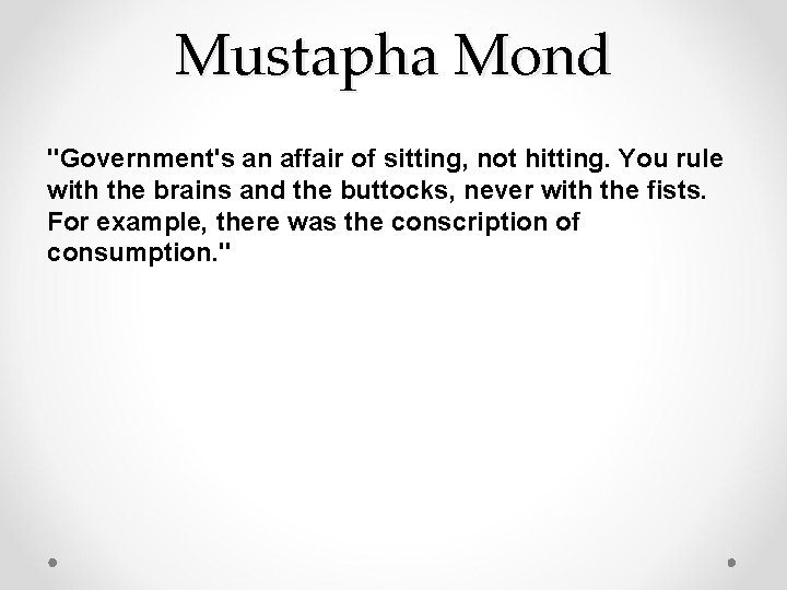 Mustapha Mond "Government's an affair of sitting, not hitting. You rule with the brains