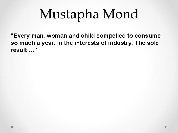 Mustapha Mond "Every man, woman and child compelled to consume so much a year.