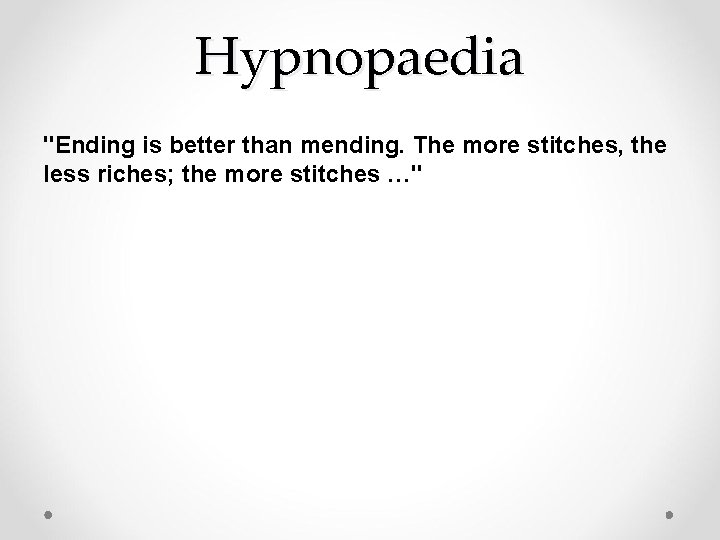 Hypnopaedia "Ending is better than mending. The more stitches, the less riches; the more