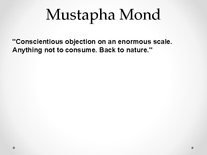 Mustapha Mond "Conscientious objection on an enormous scale. Anything not to consume. Back to