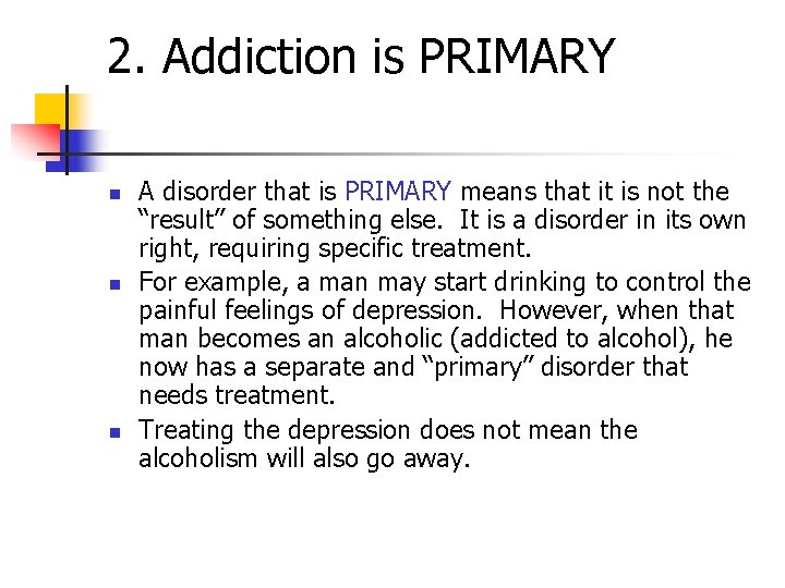 2. Addiction is PRIMARY n n n A disorder that is PRIMARY means that