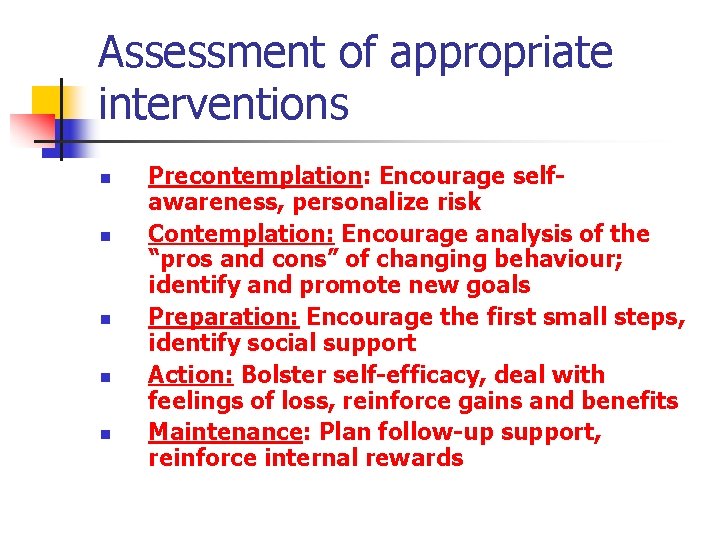 Assessment of appropriate interventions n n n Precontemplation: Encourage selfawareness, personalize risk Contemplation: Encourage