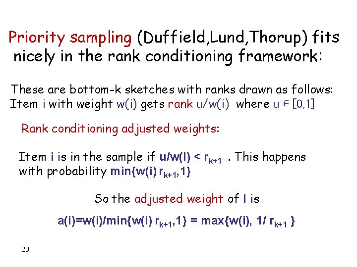 Priority sampling (Duffield, Lund, Thorup) fits nicely in the rank conditioning framework: These are