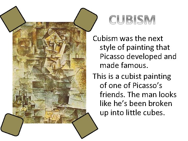 Cubism was the next style of painting that Picasso developed and made famous. This