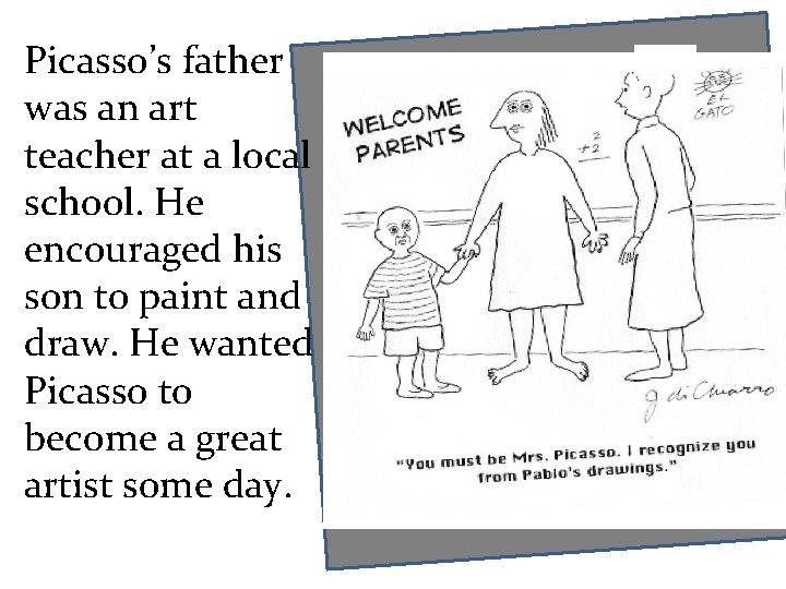 Picasso’s father was an art teacher at a local school. He encouraged his son