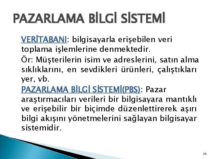 PAZARLAMA BİLGİ SİSTEMİ VERİTABANI: bilgisayarla erişebilen veri toplama işlemlerine denmektedir. Ör: Müşterilerin isim ve