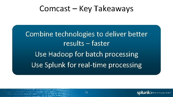 Comcast – Key Takeaways Combine technologies to deliver better results – faster Use Hadoop